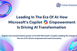 Leading in the Era of AI: How Microsoft’s Copilot Empowerment is Driving AI Transformation