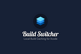 Introducing BuildSwitcher: Local Build Caching in Xcode 🚀