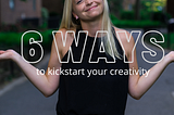 6 Ways to Kickstart Your Creativity