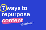 7 ways to repurpose content