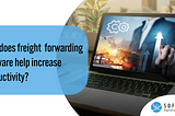 How does freight forwarding software help increase productivity?