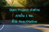 Startup Project เร่งด่วนภายใน 1 ชม. ด้วย RN