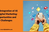 The Integration of AI in Digital Marketing: Opportunities and Challenges