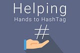 Helping Hand to Helping #HashTags !