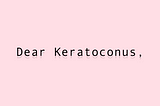 Dear Keratoconus,