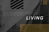 Why You should Tap into Subscription Living Now