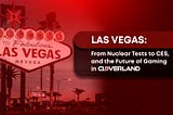 Las Vegas: From Nuclear Tests to CES, and the Future of Gaming in Cloverland
