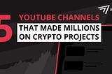 5 YouTube Channels That Made Millions On Crypto Projects
