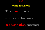 The person who overhears his own condemnation conquers the whole world.