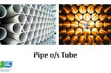 Pipe versus Tube