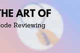The art of code reviewing