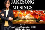 PODCAST — Jakesong Musings with Jacob Sylvester and guest Fredricia Cunegin, C.E.O. of HRinMotion
