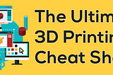 The Ultimate 3D Printing Cheat Sheet