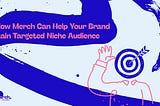 How Merch Can Help Your Brand Gain Targeted Niche Audience