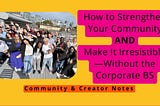 How to Strengthen Your Community and Make It Irresistible — Without the Corporate BS