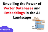 Unveiling the Power of Vector Databases and Embeddings in the AI Landscape