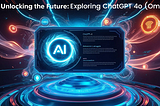 Unlocking the Future: Exploring ChatGPT 4o (Omni)