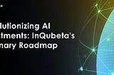 Revolutionizing AI Investments: InQubeta’s Visionary Roadmap