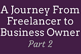 Checking Off Every Box Except One: A Journey From Freelancer to Business Owner, Part 2