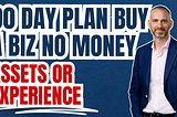 90 day plan buy a biz no money assets or experience