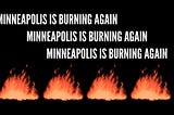 Minneapolis Is Burning Again — A Poem