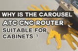 Why Is The Carousel ATC CNC Router Suitable For Cabinets?