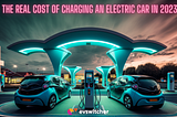 The Cost of Charging an Electric Car in 2023: A Comprehensive Guide