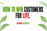 How to win Customers for life in 2018!