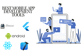 Comparing the Best Mobile App Development Tools: Features and Benefits