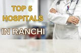 Top 5 Hospitals In Ranchi