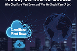 The Day the Internet Blinked: Why Cloudflare Went Down, and Why We Should Care (A Lot)