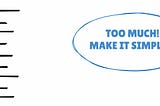 An abstract sketch of what looks like 9 bullet items; there is also a speech bubble that states: “Too much! Make it simpler!”