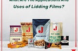 What Are The Applications And Uses of Lidding Films?