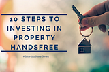 #SaturdayShare — 10 STEPS TO INVESTING IN PROPERTY HANDSFREE