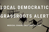 LOCAL DEMOCRATIC GRASSROOTS ALERT: Musical Chairs California Style