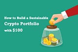 How to Build a Sustainable Crypto Portfolio with $100