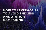How to leverage AI to avoid endless annotation campaigns?