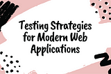 Testing strategies for modern web applications