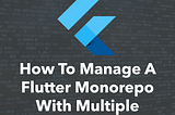 How To Manage A Flutter Monorepo With Multiple Packages