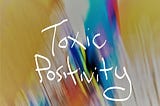 Yellow, white, orange, blue, aqua, and purple smears of color with the words “Toxic Positivity” handwritten on top.