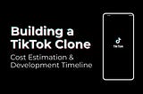 Building a TikTok Clone: Cost Estimation & Development Timeline