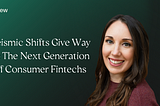 Seismic shifts give way to the next generation of consumer fintechs