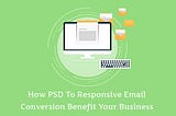 How PSD To Responsive Email Conversion Benefit Your Business