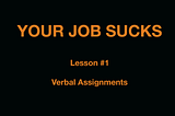 Your job sucks — Lesson #1: Verbal Assignments