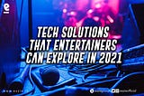 TECH SOLUTIONS THAT ENTERTAINERS CAN EXPLORE IN 2021.