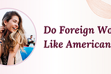 Do Foreign Women Like American Men