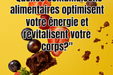 Quelles combinaisons alimentaires optimisent votre énergie et revitalisent votre corps?