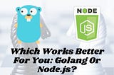 Golang Or Nodejs? which is best for backend development