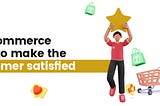 In eCommerce, How To Make The Customer Satisfied