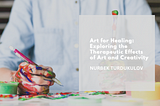 Art for Healing: Exploring the Therapeutic Effects of Art and Creativity